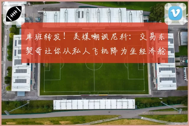 库班转发！美媒嘲讽尼科：交易东契奇让你从私人飞机降为坐经济舱