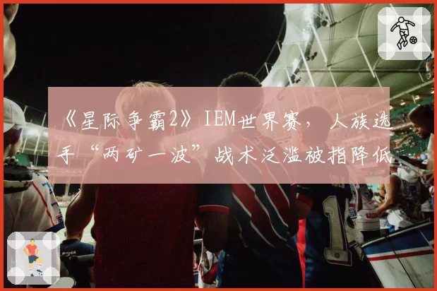 《星际争霸2》IEM世界赛，人族选手“两矿一波”战术泛滥被指降低比赛观赏性