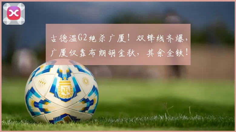 古德温G2绝杀广厦！双锋线齐爆，广厦仅靠布朗胡金秋，其余全铁！