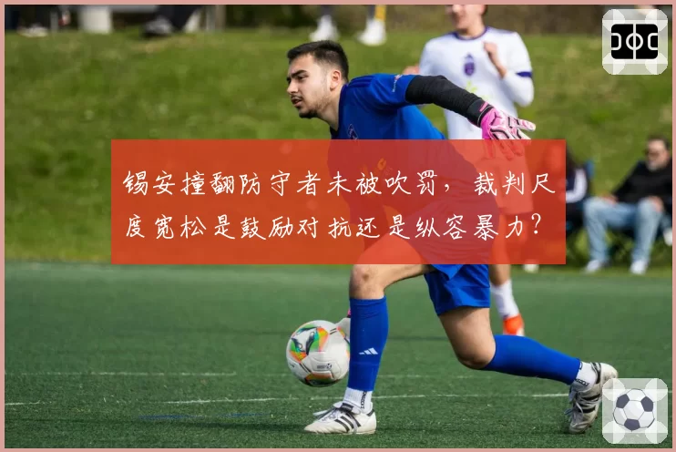 锡安撞翻防守者未被吹罚,裁判尺度宽松是鼓励对抗还是纵容暴力?