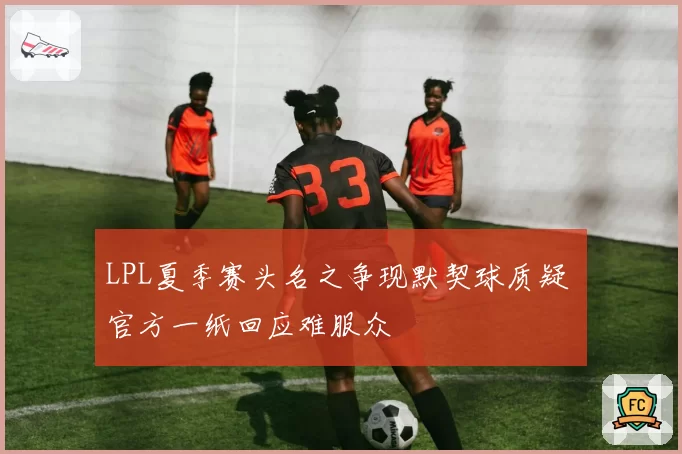 LPL夏季赛头名之争现默契球质疑 官方一纸回应难服众