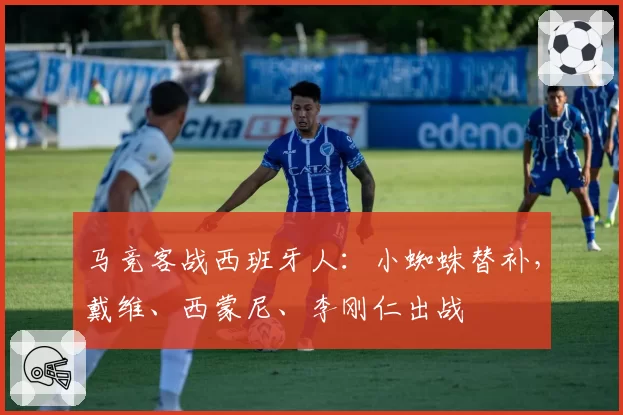 马竞客战西班牙人：小蜘蛛替补，戴维、西蒙尼、李刚仁出战