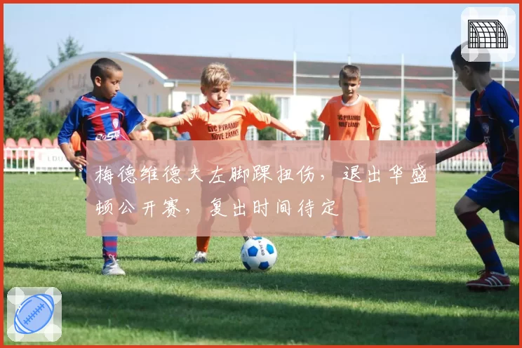 梅德维德夫左脚踝扭伤，退出华盛顿公开赛，复出时间待定