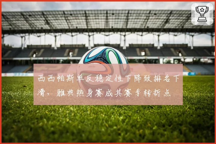西西帕斯单反稳定性下降致排名下滑,雅典热身赛成其赛季转折点