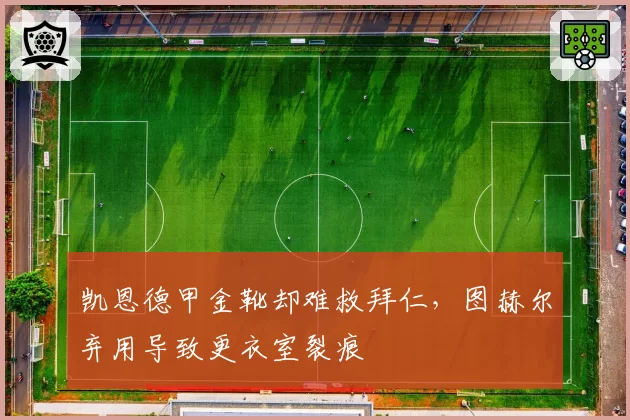 凯恩德甲金靴却难救拜仁，图赫尔弃用导致更衣室裂痕
