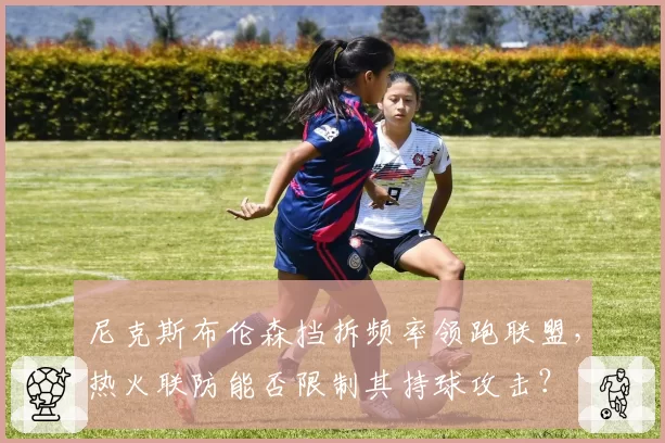 尼克斯布伦森挡拆频率领跑联盟，热火联防能否限制其持球攻击？