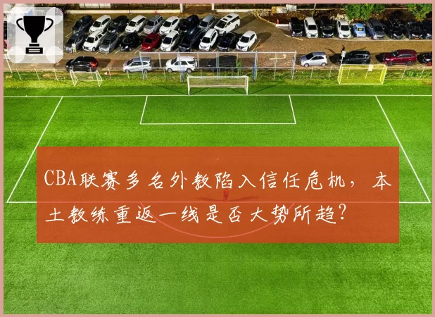 CBA联赛多名外教陷入信任危机，本土教练重返一线是否大势所趋？