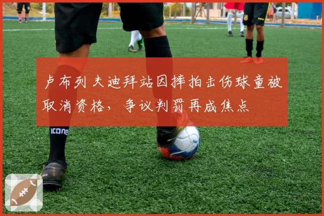 卢布列夫迪拜站因摔拍击伤球童被取消资格，争议判罚再成焦点