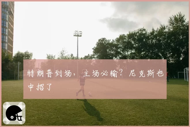 特朗普到场，主场必输？尼克斯也中招了