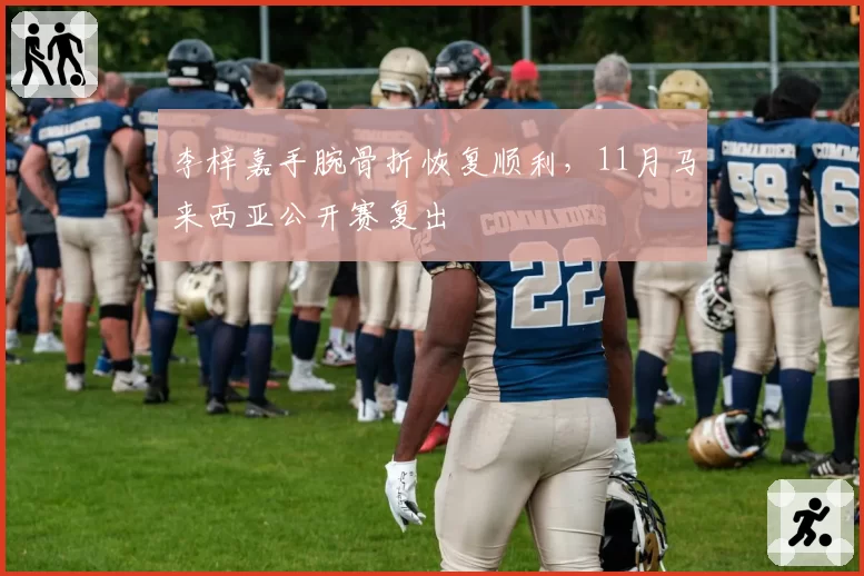 李梓嘉手腕骨折恢复顺利，11月马来西亚公开赛复出