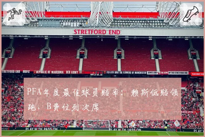 PFA年度最佳球员赔率：赖斯低赔领跑，B费位列次席