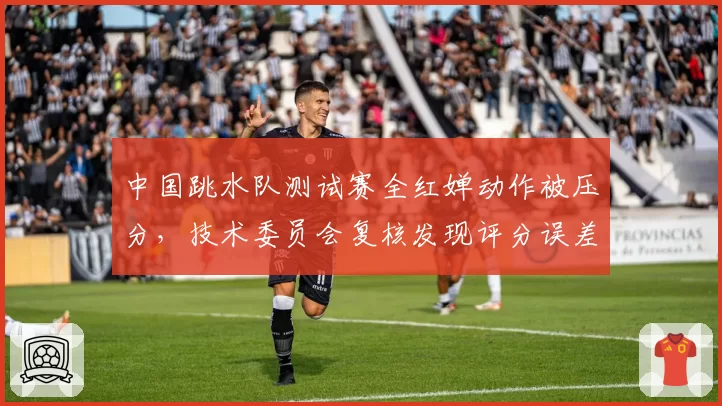 中国跳水队测试赛全红婵动作被压分，技术委员会复核发现评分误差