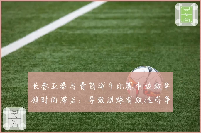 长春亚泰与青岛海牛比赛中边裁举旗时间滞后，导致进球有效性存争议