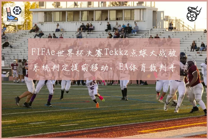 FIFAe世界杯决赛Tekkz点球大战被系统判定提前移动，EA体育裁判手册中按键延迟标准引争议