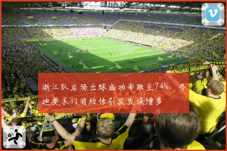 浙江队后场出球成功率跌至74%，乔迪要求门将短传引发失误增多