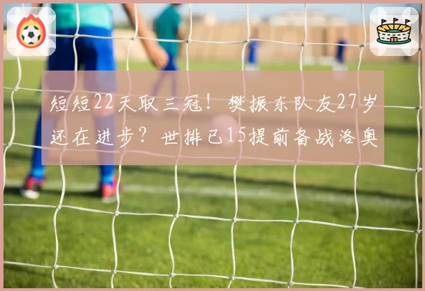 短短22天取三冠！樊振东队友27岁还在进步？世排已15提前备战洛奥