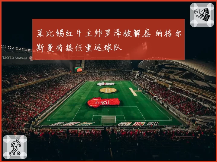 莱比锡红牛主帅罗泽被解雇 纳格尔斯曼将接任重返球队
