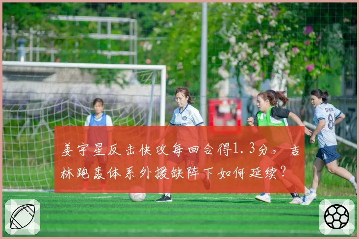 姜宇星反击快攻每回合得1.3分，吉林跑轰体系外援缺阵下如何延续？