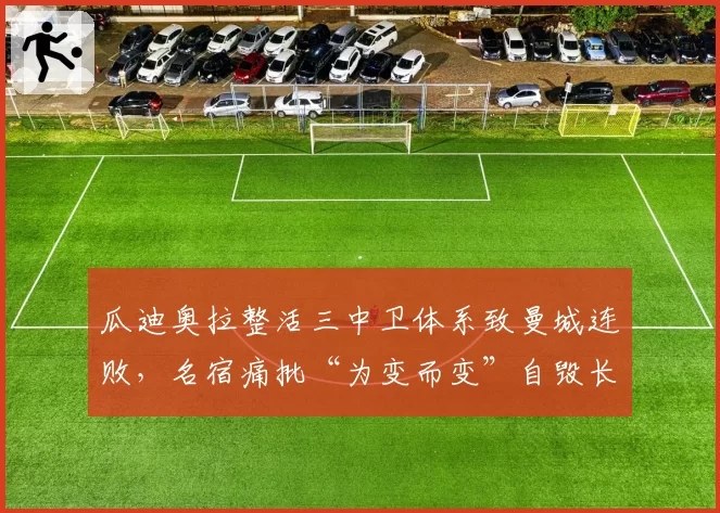 瓜迪奥拉整活三中卫体系致曼城连败，名宿痛批“为变而变”自毁长城