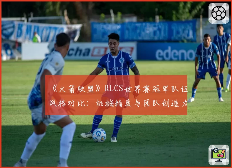 《火箭联盟》RLCS世界赛冠军队伍风格对比：机械精度与团队创造力的十年博弈