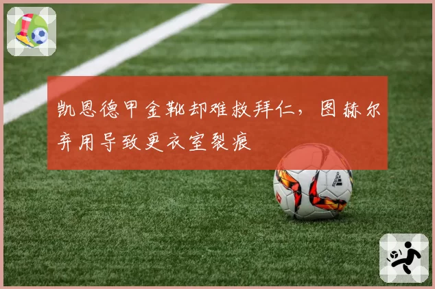 凯恩德甲金靴却难救拜仁，图赫尔弃用导致更衣室裂痕