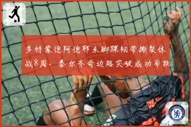 多特蒙德阿德耶米脚踝韧带撕裂休战8周，泰尔齐奇边路突破成功率跌至40%