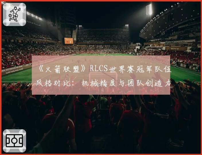 《火箭联盟》RLCS世界赛冠军队伍风格对比：机械精度与团队创造力的十年博弈