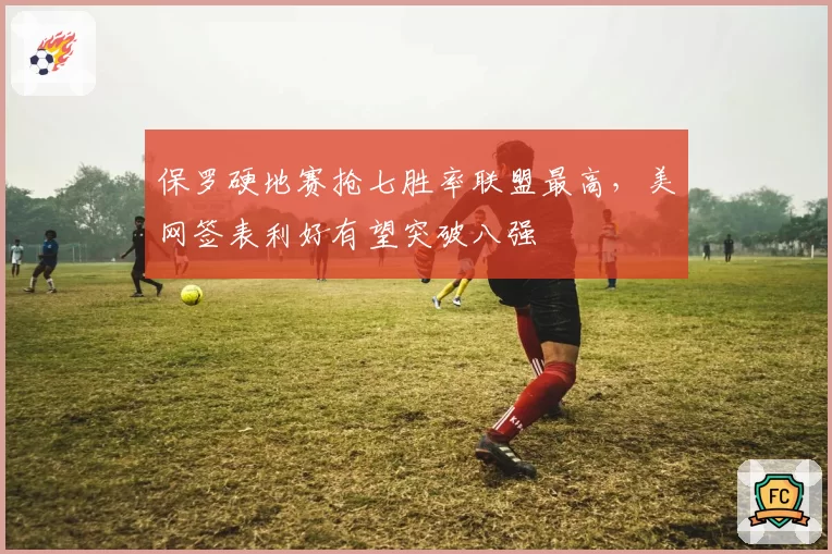 保罗硬地赛抢七胜率联盟最高,美网签表利好有望突破八强