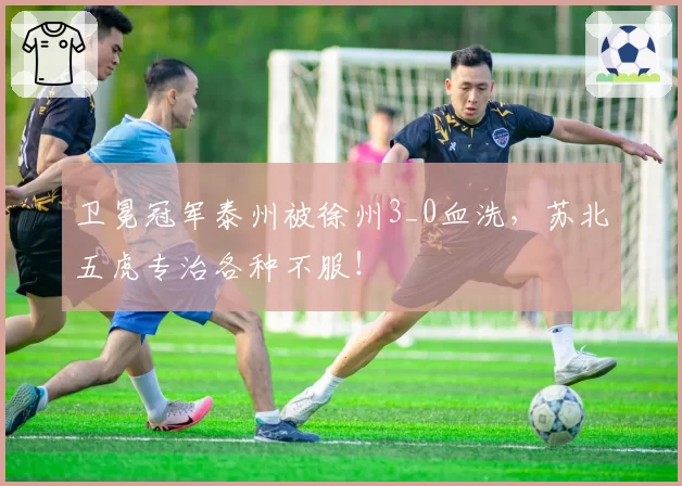 卫冕冠军泰州被徐州3_0血洗，苏北五虎专治各种不服！