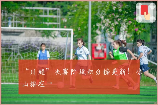 “川超”决赛阶段积分榜更新！凉山排在→