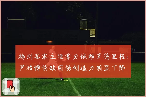 梅州客家主场拿分依赖罗德里格,尹鸿博伤缺前场创造力明显下降