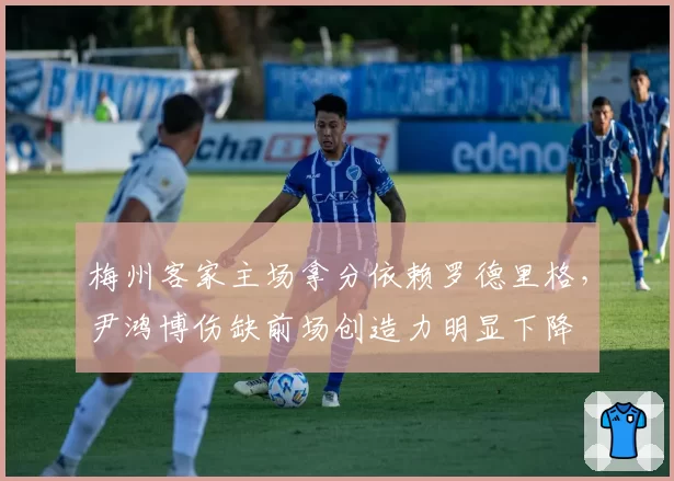 梅州客家主场拿分依赖罗德里格,尹鸿博伤缺前场创造力明显下降
