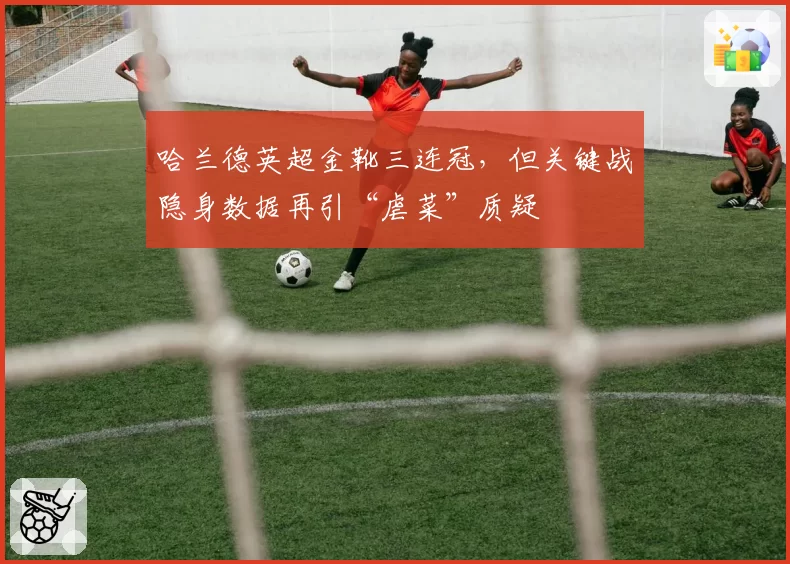 哈兰德英超金靴三连冠，但关键战隐身数据再引“虐菜”质疑