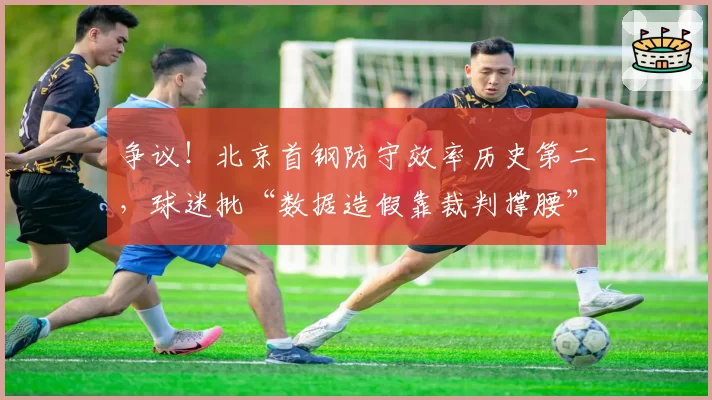 争议！北京首钢防守效率历史第二，球迷批“数据造假靠裁判撑腰”
