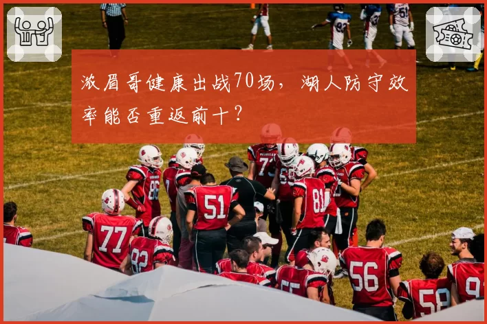 浓眉哥健康出战70场，湖人防守效率能否重返前十？
