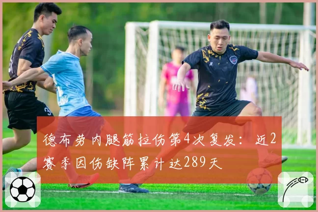 德布劳内腿筋拉伤第4次复发：近2赛季因伤缺阵累计达289天