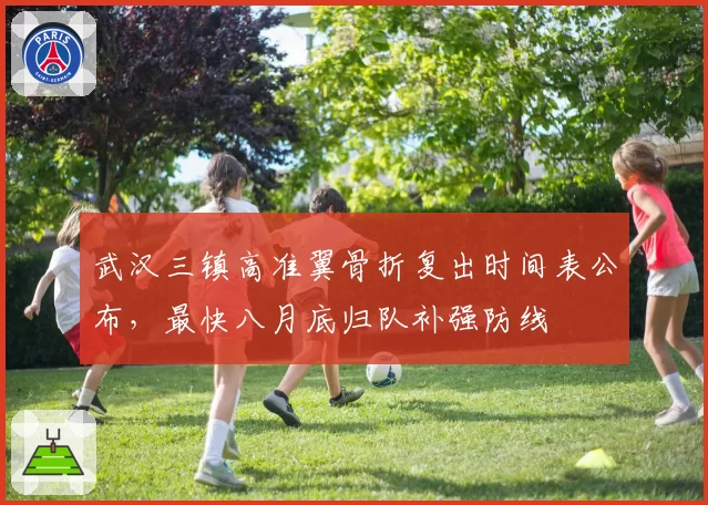 武汉三镇高准翼骨折复出时间表公布,最快八月底归队补强防线