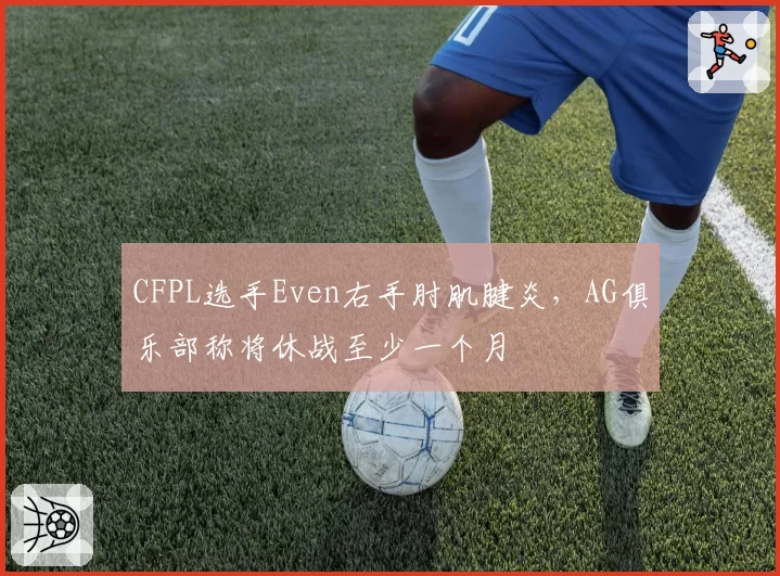 CFPL选手Even右手肘肌腱炎，AG俱乐部称将休战至少一个月